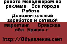 работа менеджером по рекламе - Все города Работа » Дополнительный заработок и сетевой маркетинг   . Брянская обл.,Брянск г.